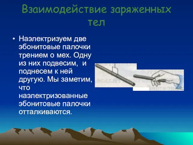 Взаимодействие заряженных тел Наэлектризуем две эбонитовые палочки трением о мех. Одну из