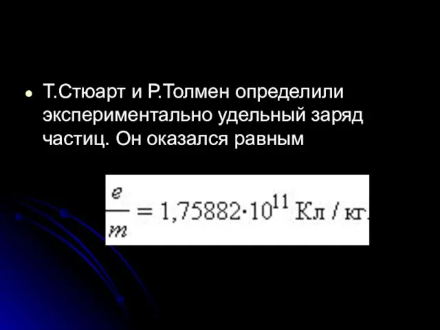 Т.Стюарт и Р.Толмен определили экспериментально удельный заряд частиц. Он оказался равным