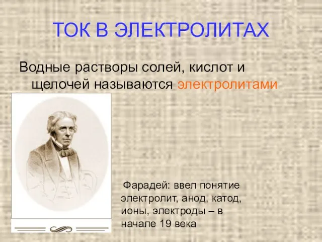 ТОК В ЭЛЕКТРОЛИТАХ Водные растворы солей, кислот и щелочей называются электролитами Фарадей: