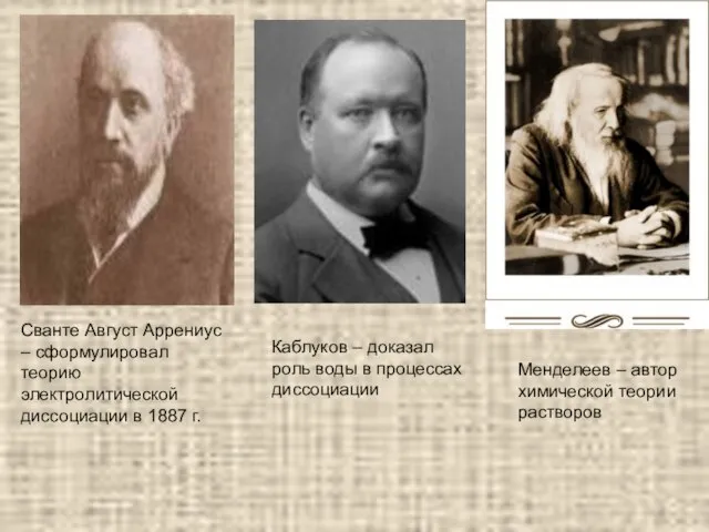 Сванте Август Аррениус – сформулировал теорию электролитической диссоциации в 1887 г. Каблуков