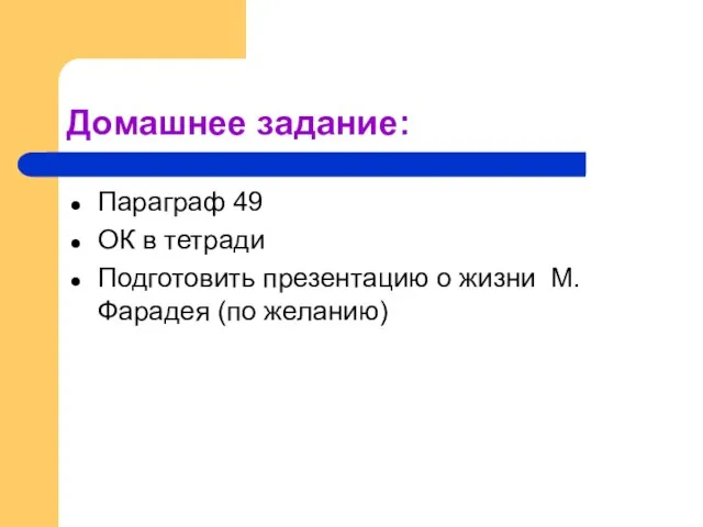 Домашнее задание: Параграф 49 ОК в тетради Подготовить презентацию о жизни М.Фарадея (по желанию)