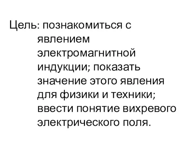 Цель: познакомиться с явлением электромагнитной индукции; показать значение этого явления для физики