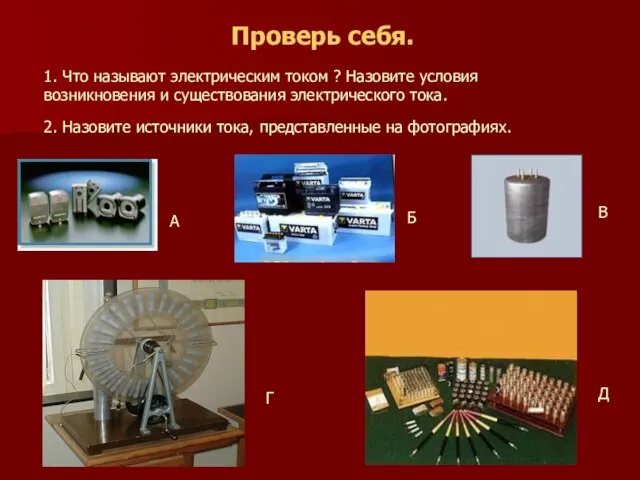 Проверь себя. 1. Что называют электрическим током ? Назовите условия возникновения и