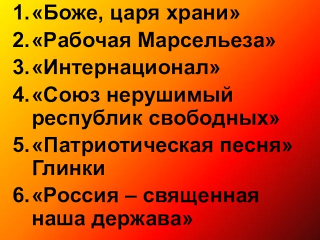 «Боже, царя храни» «Рабочая Марсельеза» «Интернационал» «Союз нерушимый республик свободных» «Патриотическая песня»