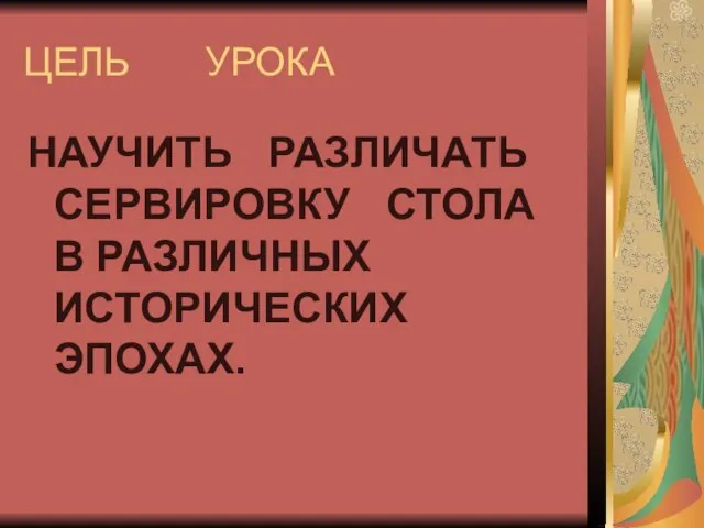 ЦЕЛЬ УРОКА НАУЧИТЬ РАЗЛИЧАТЬ СЕРВИРОВКУ СТОЛА В РАЗЛИЧНЫХ ИСТОРИЧЕСКИХ ЭПОХАХ.