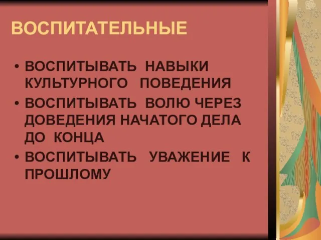 ВОСПИТАТЕЛЬНЫЕ ВОСПИТЫВАТЬ НАВЫКИ КУЛЬТУРНОГО ПОВЕДЕНИЯ ВОСПИТЫВАТЬ ВОЛЮ ЧЕРЕЗ ДОВЕДЕНИЯ НАЧАТОГО ДЕЛА ДО