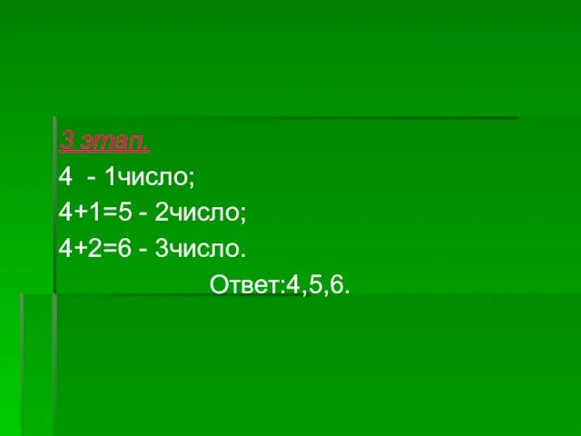 3 этап. 4 - 1число; 4+1=5 - 2число; 4+2=6 - 3число. Ответ:4,5,6.