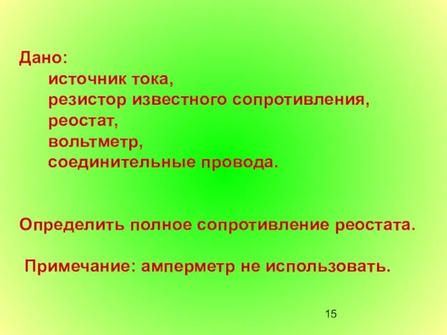 Дано: источник тока, резистор известного сопротивления, реостат, вольтметр, соединительные провода. Определить полное