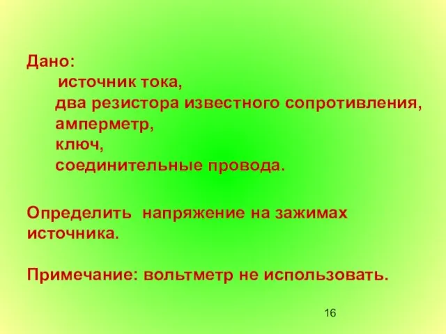 Дано: источник тока, два резистора известного сопротивления, амперметр, ключ, соединительные провода. Определить