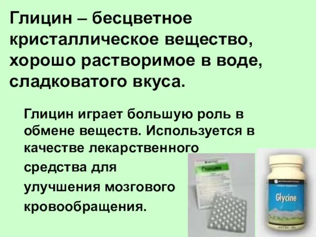 Глицин – бесцветное кристаллическое вещество, хорошо растворимое в воде, сладковатого вкуса. Глицин