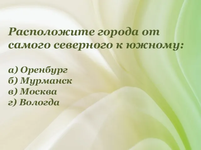 Расположите города от самого северного к южному: а) Оренбург б) Мурманск в) Москва г) Вологда