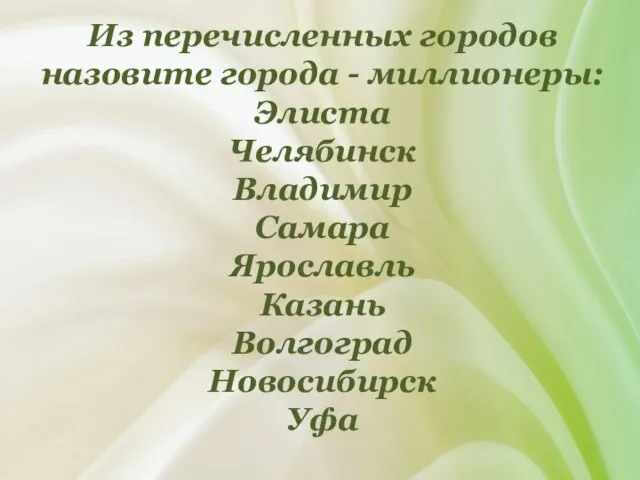 Из перечисленных городов назовите города - миллионеры: Элиста Челябинск Владимир Самара Ярославль Казань Волгоград Новосибирск Уфа
