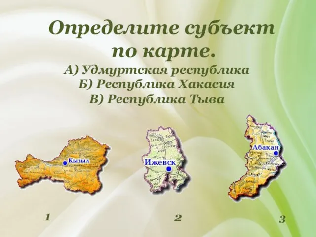 Определите субъект по карте. А) Удмуртская республика Б) Республика Хакасия В) Республика Тыва 2 3 1