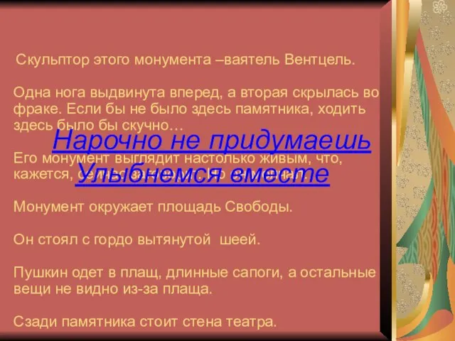 Скульптор этого монумента –ваятель Вентцель. Одна нога выдвинута вперед, а вторая скрылась