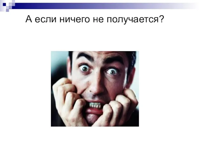 А если ничего не получается?