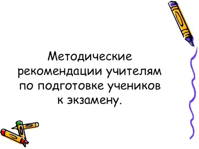 Методические рекомендации учителям по подготовке учеников к экзамену.