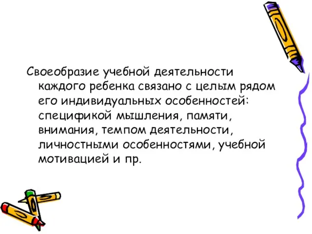 Своеобразие учебной деятельности каждого ребенка связано с целым рядом его индивидуальных особенностей: