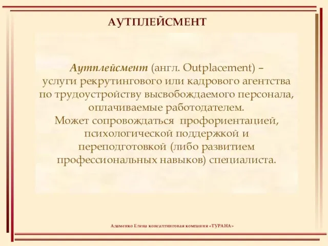 АУТПЛЕЙСМЕНТ Аутплейсмент (англ. Outplacement) – услуги рекрутингового или кадрового агентства по трудоустройству