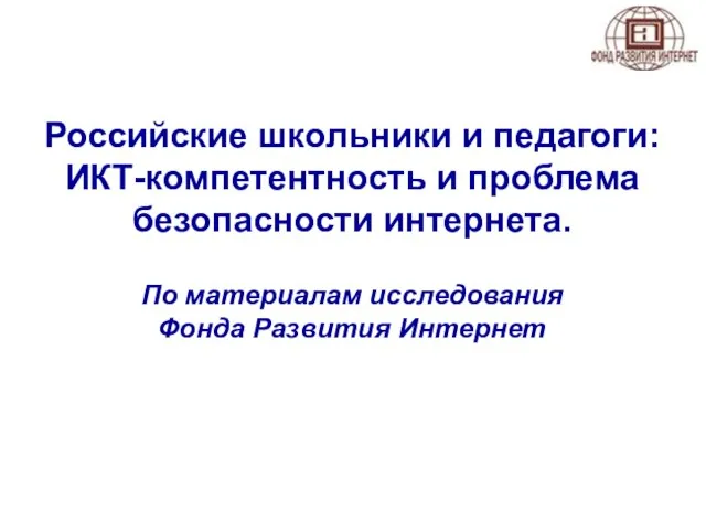 Российские школьники и педагоги: ИКТ-компетентность и проблема безопасности интернета. По материалам исследования Фонда Развития Интернет