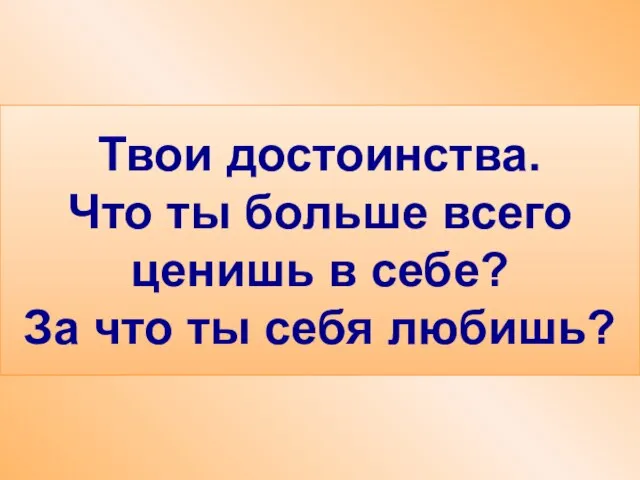 Твои достоинства. Что ты больше всего ценишь в себе? За что ты себя любишь?