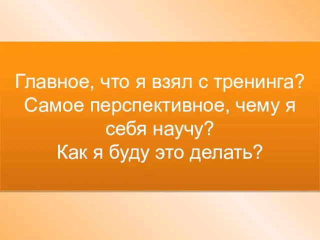 Главное, что я взял с тренинга? Самое перспективное, чему я себя научу?