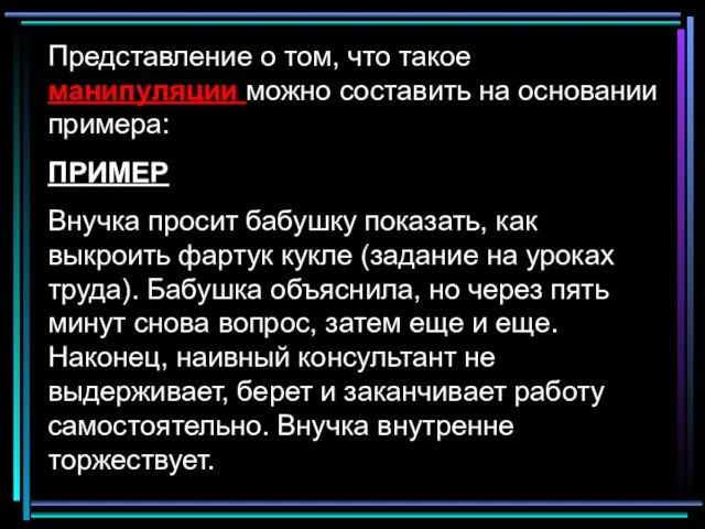 Представление о том, что такое манипуляции можно составить на основании примера: ПРИМЕР