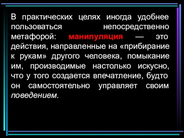 В практических целях иногда удобнее пользоваться непосредственно метафорой: манипуляция — это действия,