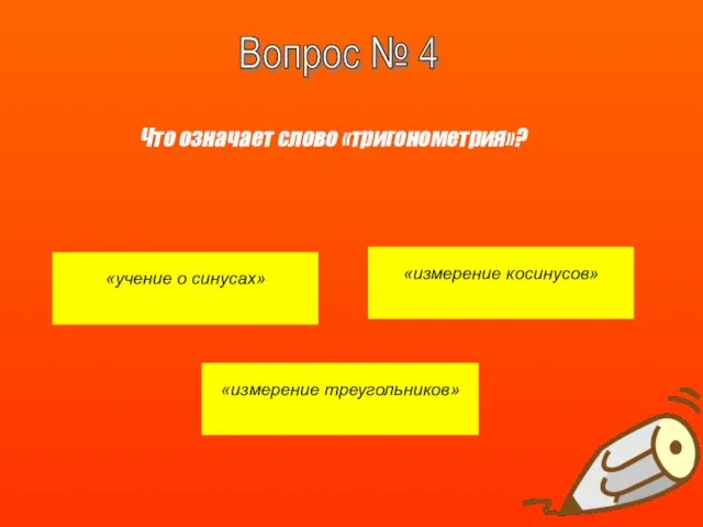 «учение о синусах» «измерение косинусов» «измерение треугольников» Вопрос № 4 Что означает слово «тригонометрия»?