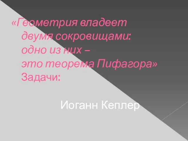 «Геометрия владеет двумя сокровищами: одно из них – это теорема Пифагора» Задачи: Иоганн Кеплер