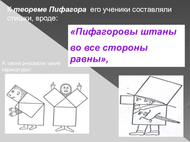 К теореме Пифагора его ученики составляли стишки, вроде: «Пифагоровы штаны во все