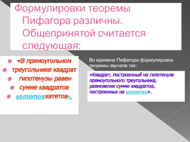 Формулировки теоремы Пифагора различны. Общепринятой считается следующая: «В прямоугольном треугольнике квадрат гипотенузы