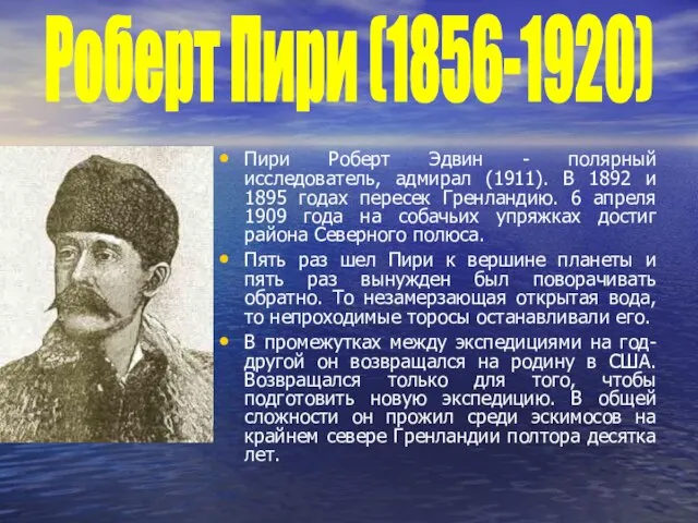 Пири Роберт Эдвин - полярный исследователь, адмирал (1911). В 1892 и 1895