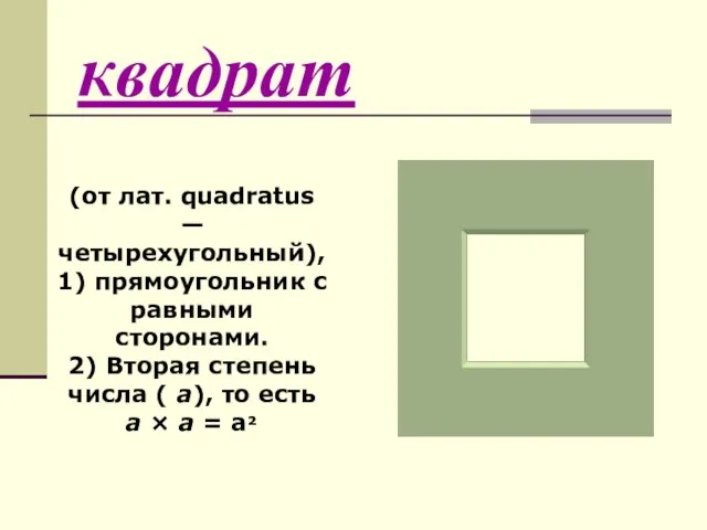 квадрат (от лат. quadratus — четырехугольный), 1) прямоугольник с равными сторонами. 2)