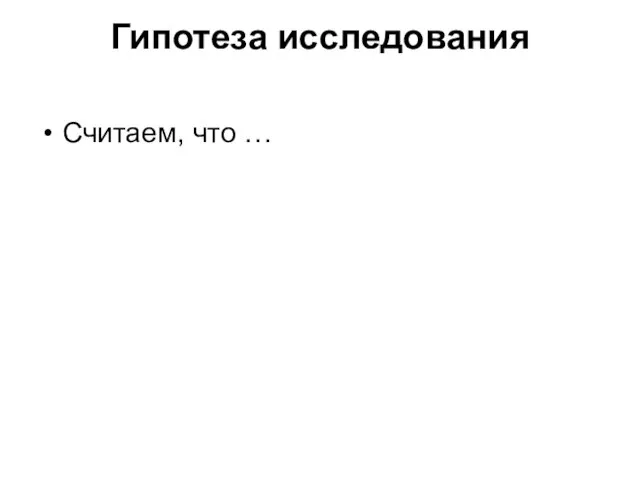 Гипотеза исследования Считаем, что …