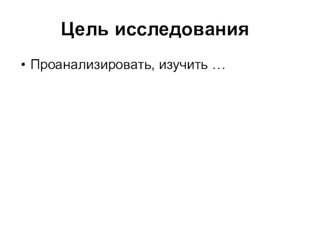 Цель исследования Проанализировать, изучить …