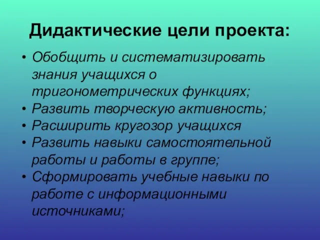 Дидактические цели проекта: Обобщить и систематизировать знания учащихся о тригонометрических функциях; Развить