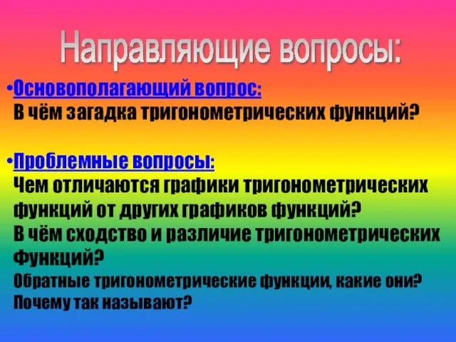 Направляющие вопросы: Основополагающий вопрос: В чём загадка тригонометрических функций? Проблемные вопросы: Чем