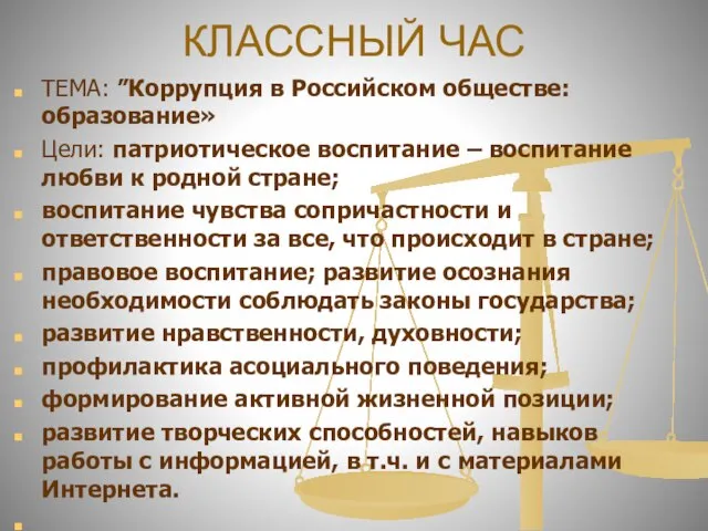 КЛАССНЫЙ ЧАС ТЕМА: ”Коррупция в Российском обществе: образование» Цели: патриотическое воспитание –