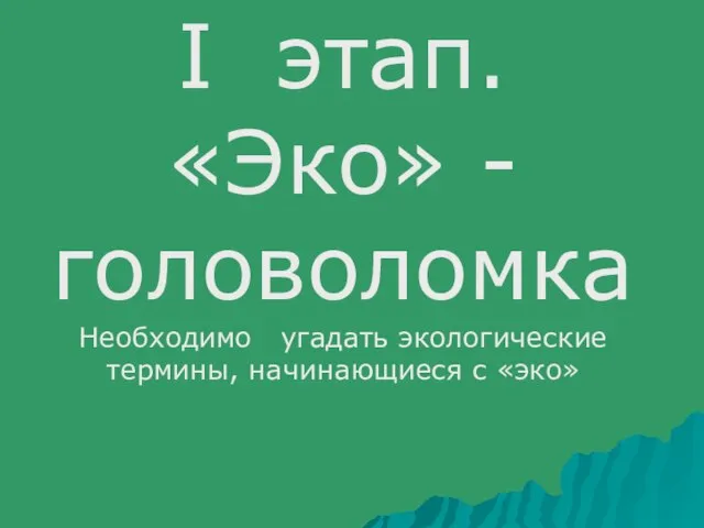 I этап. «Эко» - головоломка Необходимо угадать экологические термины, начинающиеся с «эко»