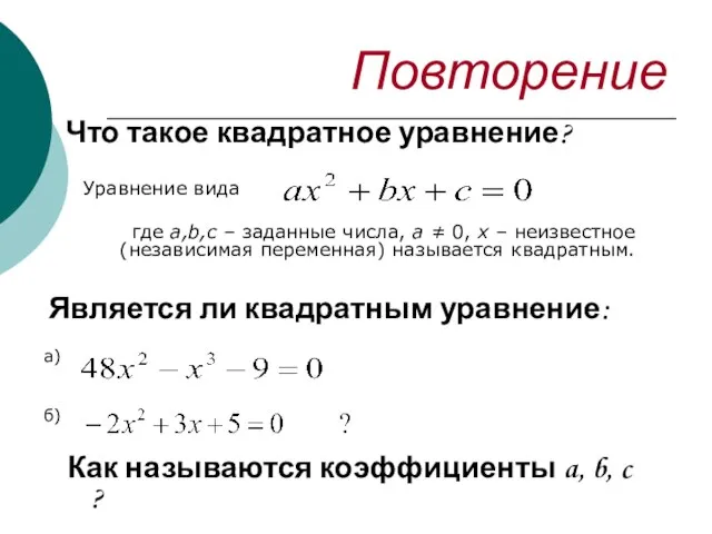 Повторение Что такое квадратное уравнение? Уравнение вида где a,b,c – заданные числа,