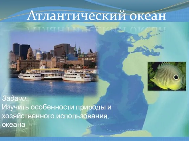 Атлантический океан Задачи: Изучить особенности природы и хозяйственного использования океана
