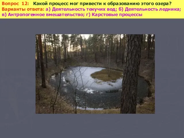 Вопрос 12: Какой процесс мог привести к образованию этого озера? Варианты ответа: