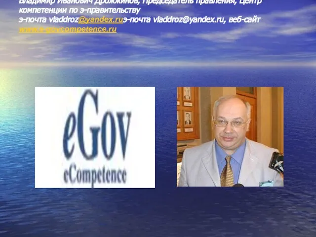 Владимир Иванович Дрожжинов, Председатель правления, Центр компетенции по э-правительству э-почта vladdroz@yandex.ruэ-почта vladdroz@yandex.ru, веб-сайт www.e-govcompetence.ru