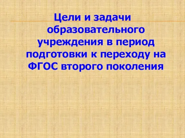 Цели и задачи образовательного учреждения в период подготовки к переходу на ФГОС второго поколения