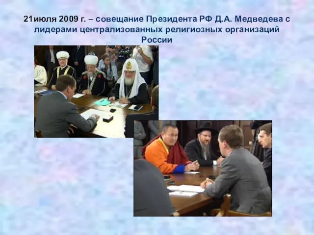 21июля 2009 г. – совещание Президента РФ Д.А. Медведева с лидерами централизованных религиозных организаций России