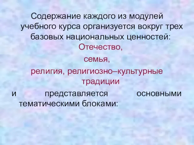 Содержание каждого из модулей учебного курса организуется вокруг трех базовых национальных ценностей: