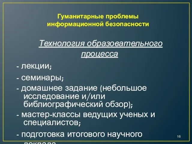 Гуманитарные проблемы информационной безопасности Технология образовательного процесса - лекции; - семинары; -