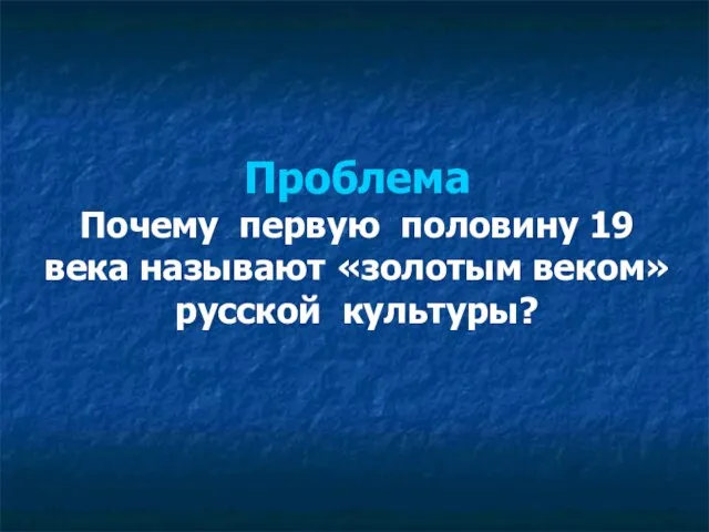 Проблема Почему первую половину 19 века называют «золотым веком» русской культуры?