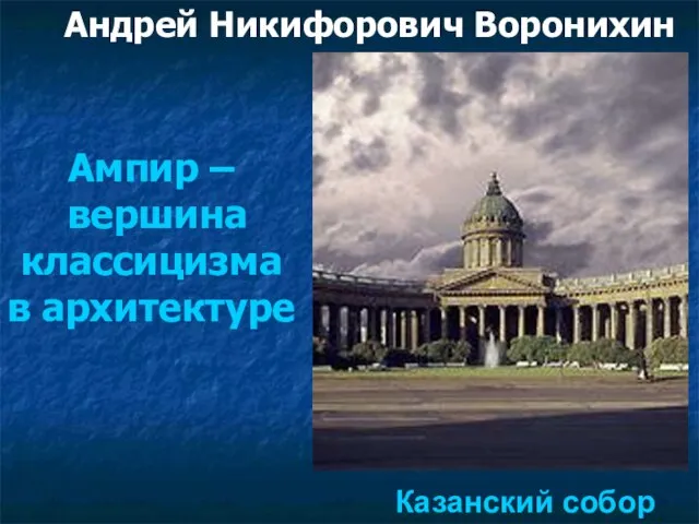 Ампир – вершина классицизма в архитектуре Казанский собор Андрей Никифорович Воронихин