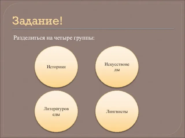 Задание! Разделиться на четыре группы: Литературоведы Историки Лингвисты Искусствоведы